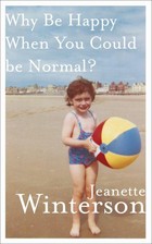 Why Be Happy When You Can Be Normal? by Jeanette Winterson
